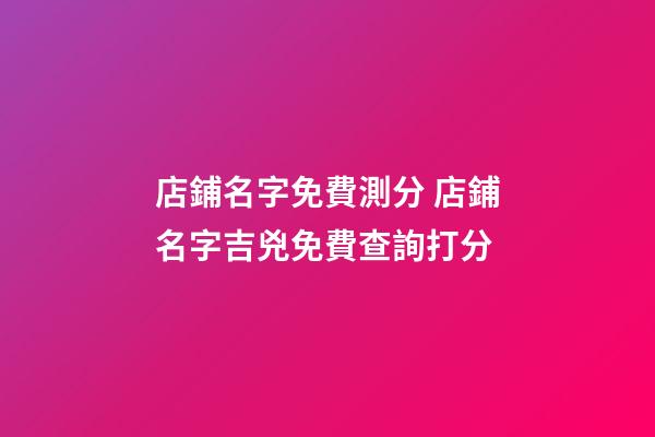 店鋪名字免費測分 店鋪名字吉兇免費查詢打分-第1張-店鋪起名-玄機派